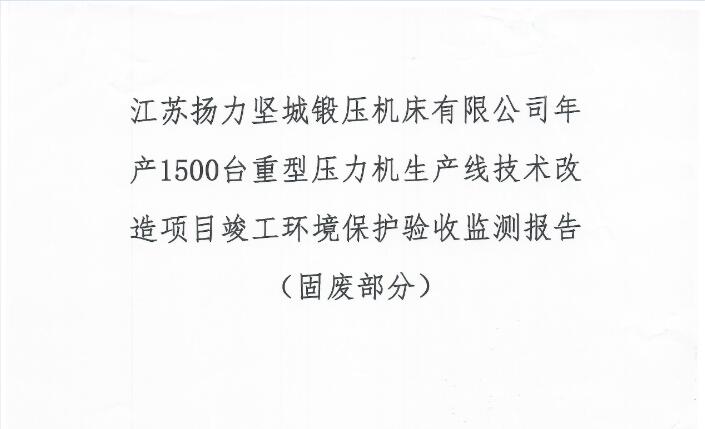 江蘇揚(yáng)力堅(jiān)城鍛壓機(jī)床有限公司年產(chǎn)1500臺重型壓力機(jī)生產(chǎn)線技術(shù)改造項(xiàng)目竣工環(huán)境保護(hù)驗(yàn)收監(jiān)測報(bào)告（固廢部分）